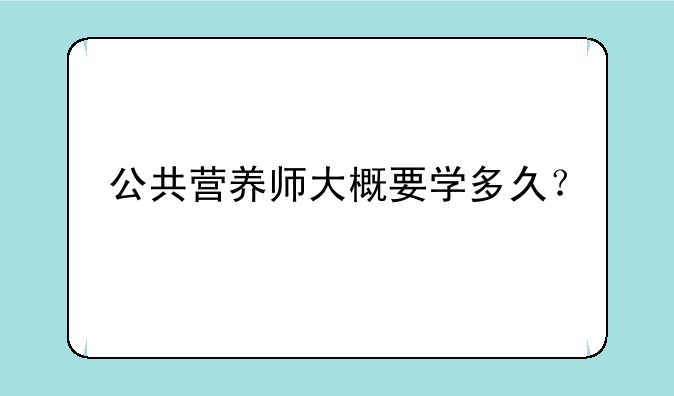 公共营养师大概要学多久？