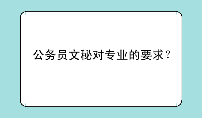 公务员文秘对专业的要求？