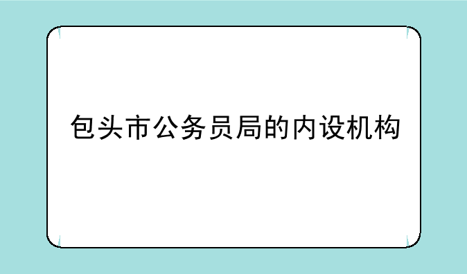 包头市公务员局的内设机构