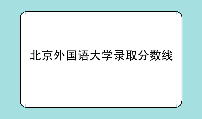 北京外国语大学录取分数线