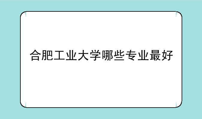 合肥工业大学哪些专业最好