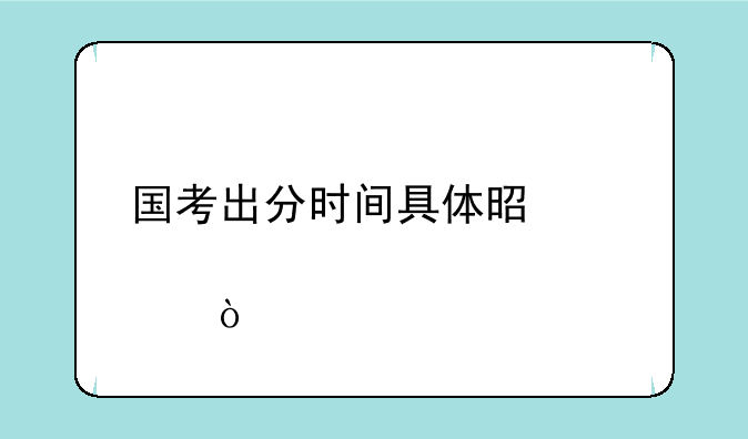 国考出分时间具体是几点？