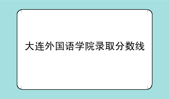 大连外国语学院录取分数线