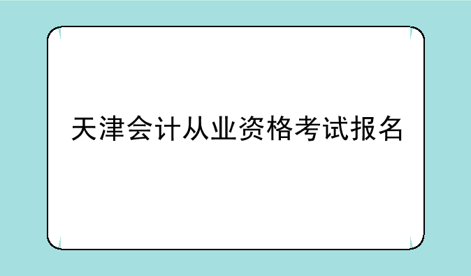 天津会计从业资格考试报名