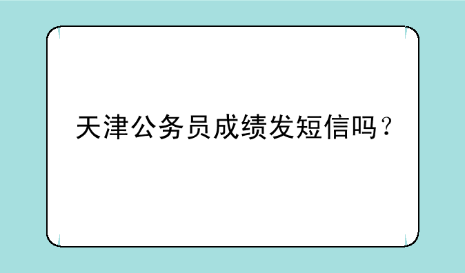天津公务员成绩发短信吗？