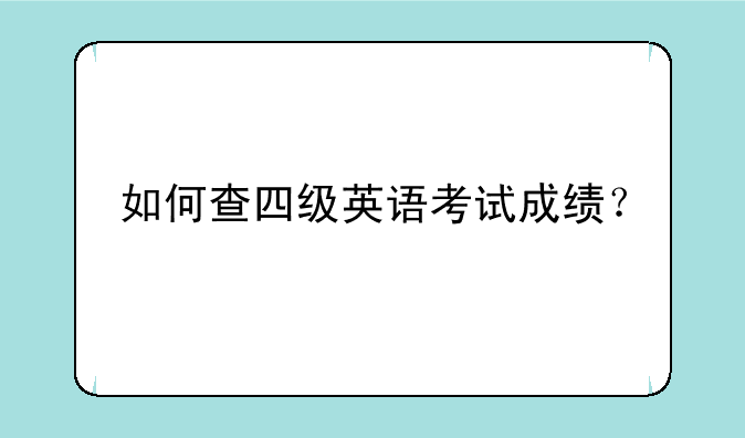 如何查四级英语考试成绩？