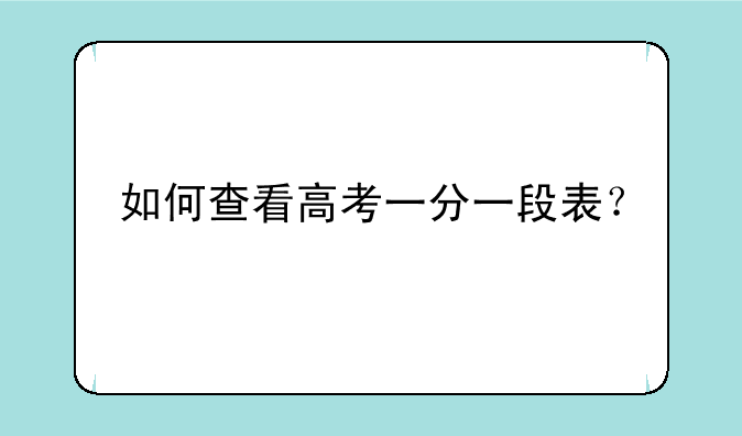 如何查看高考一分一段表？