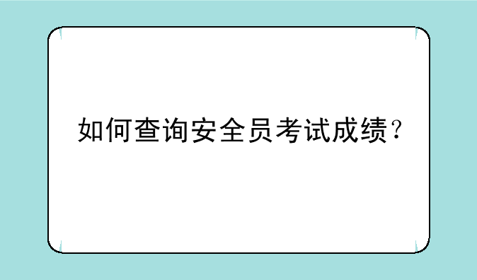 如何查询安全员考试成绩？