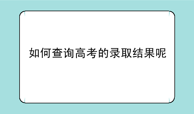 如何查询高考的录取结果呢