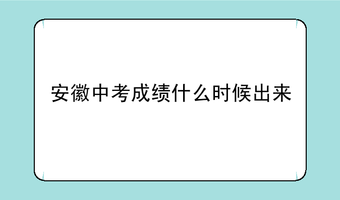 安徽中考成绩什么时候出来