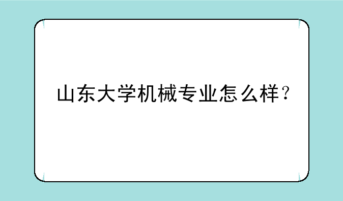 山东大学机械专业怎么样？