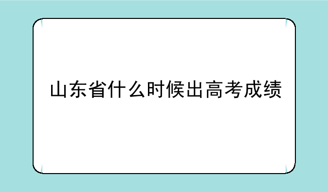 山东省什么时候出高考成绩