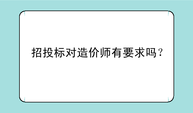 招投标对造价师有要求吗？