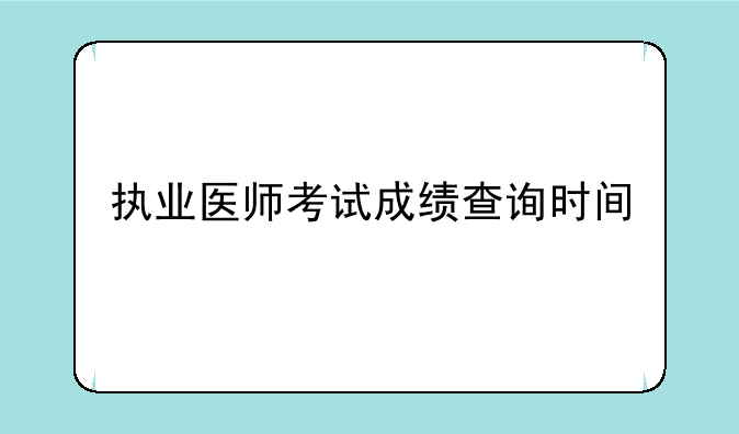 执业医师考试成绩查询时间