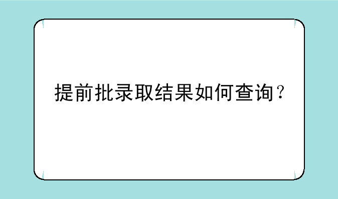 提前批录取结果如何查询？