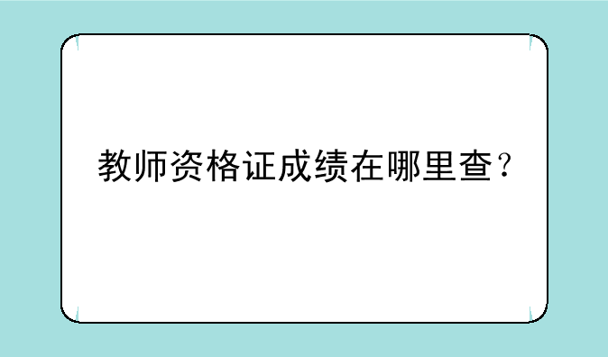 教师资格证成绩在哪里查？
