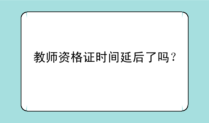 教师资格证时间延后了吗？