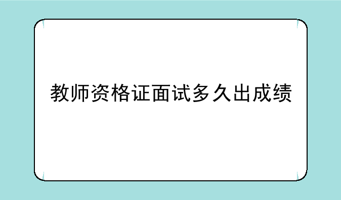 教师资格证面试多久出成绩