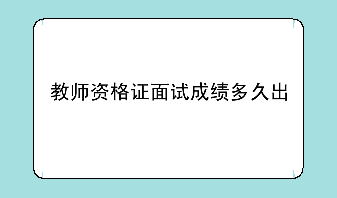 教师资格证面试成绩多久出