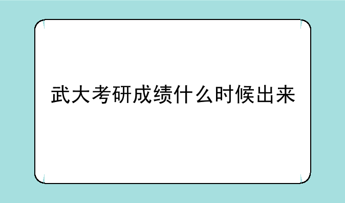 武大考研成绩什么时候出来
