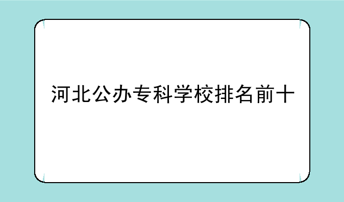 河北公办专科学校排名前十