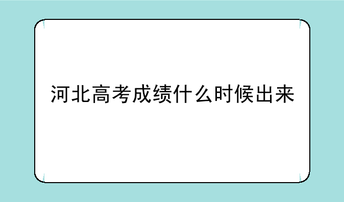 河北高考成绩什么时候出来