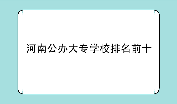 河南公办大专学校排名前十