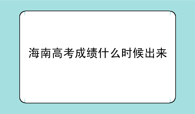 海南高考成绩什么时候出来