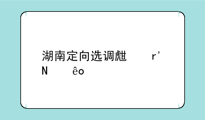 湖南定向选调生有哪些大学