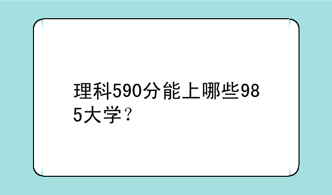 理科590分能上哪些985大学？