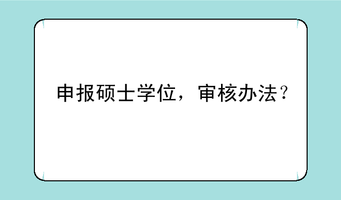 申报硕士学位，审核办法？