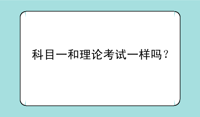 科目一和理论考试一样吗？