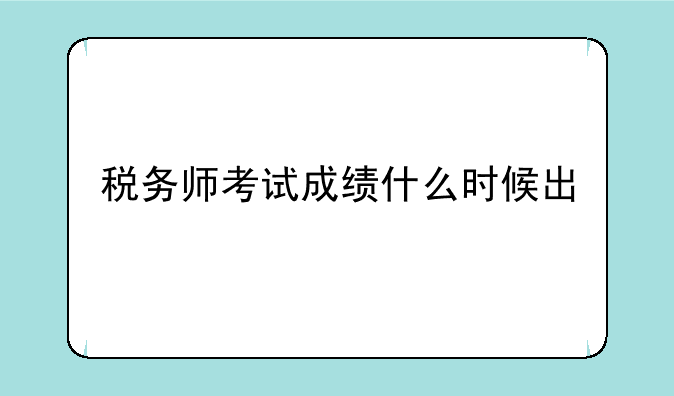 税务师考试成绩什么时候出