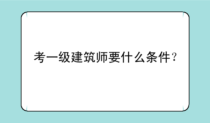 考一级建筑师要什么条件？