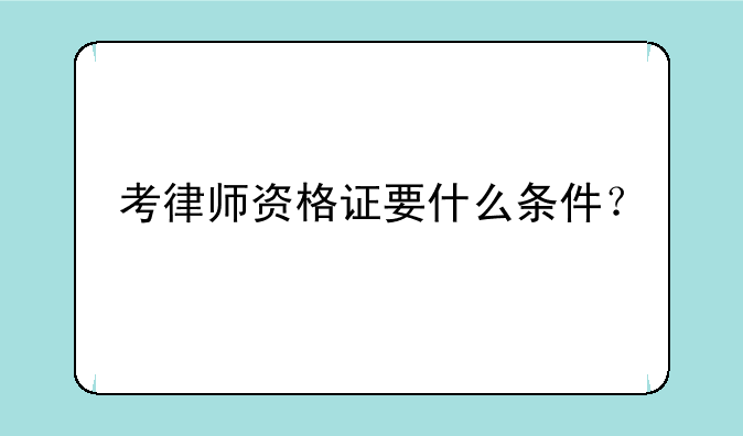 考律师资格证要什么条件？