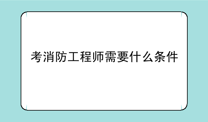 考消防工程师需要什么条件