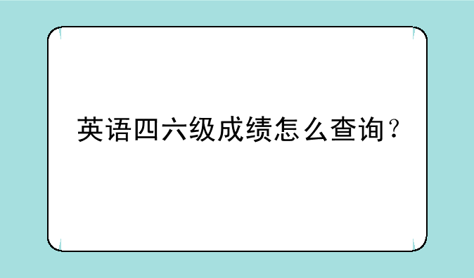 英语四六级成绩怎么查询？