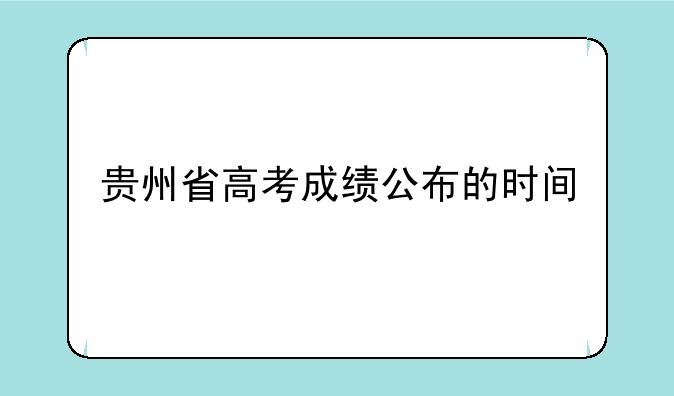 贵州省高考成绩公布的时间