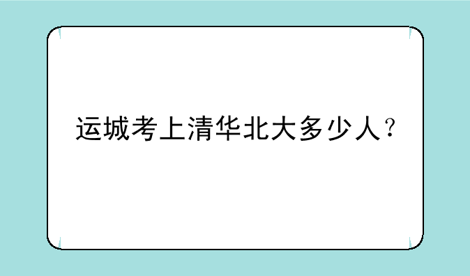 运城考上清华北大多少人？