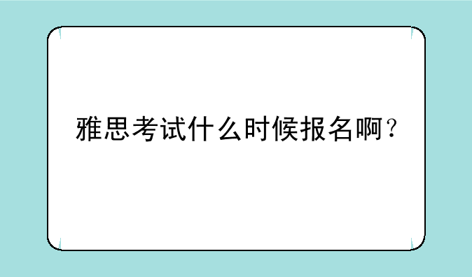 雅思考试什么时候报名啊？