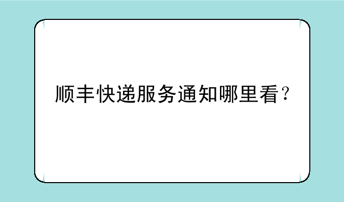 顺丰快递服务通知哪里看？