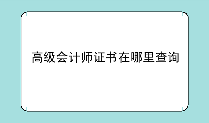 高级会计师证书在哪里查询
