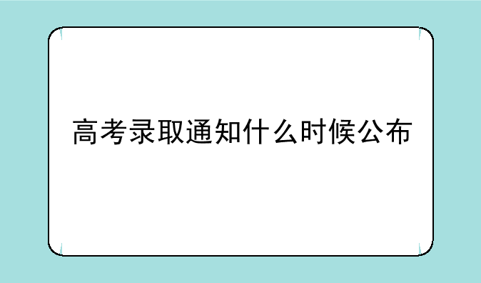 高考录取通知什么时候公布