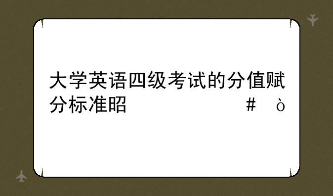 大学英语四级考试的分值赋分标准是什么？