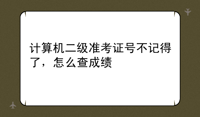 计算机二级准考证号不记得了，怎么查成绩