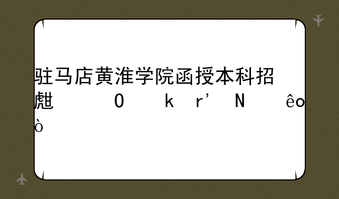 驻马店黄淮学院函授本科招生专业有哪些？