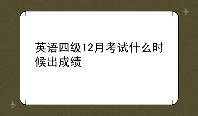 英语四级12月考试什么时候出成绩