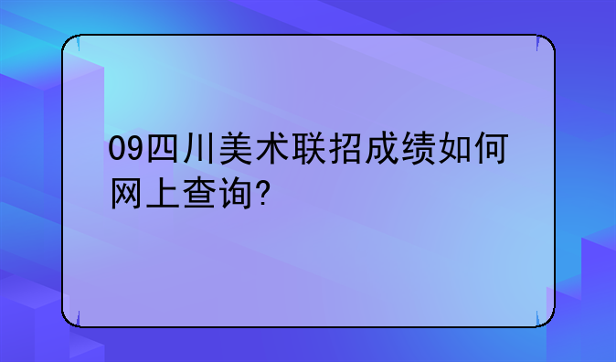 09四川美术联招成绩如何网上查询?