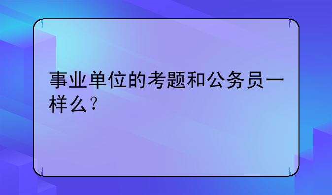 事业单位的考题和公务员一样么？