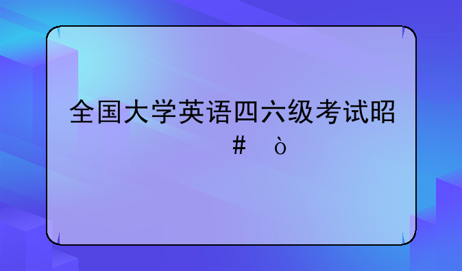 全国大学英语四六级考试是什么？